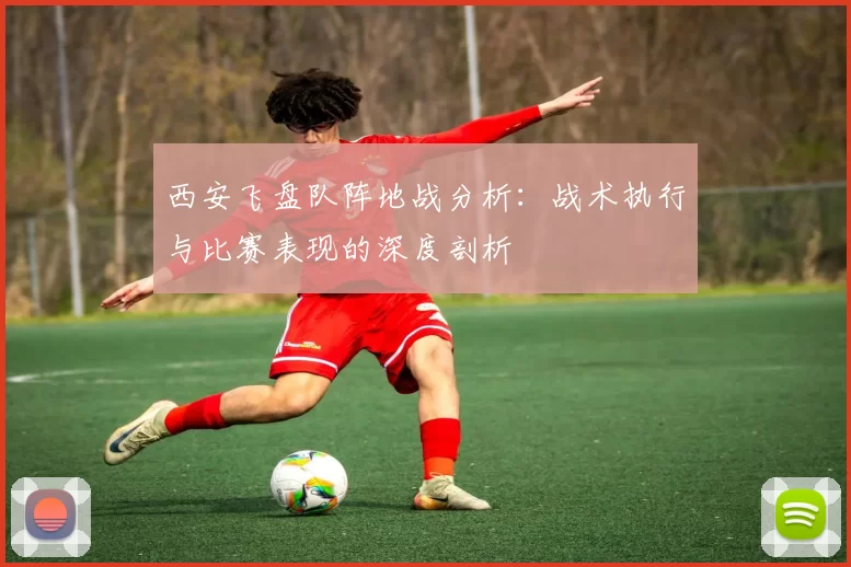 西安飞盘队阵地战分析：战术执行与比赛表现的深度剖析