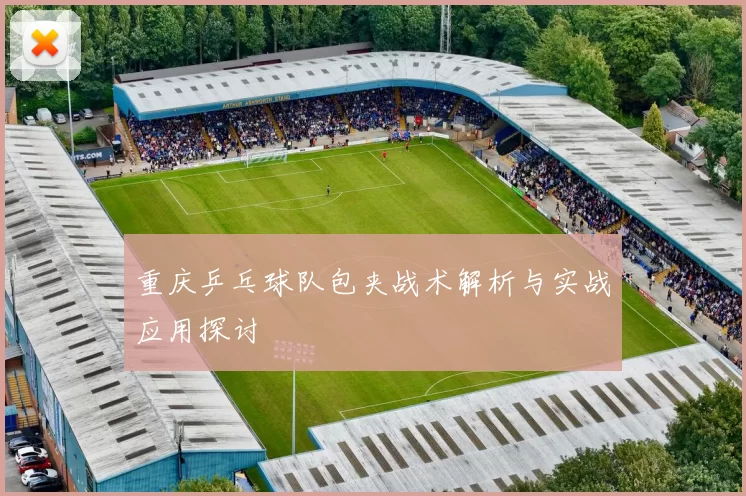 重庆乒乓球队包夹战术解析与实战应用探讨