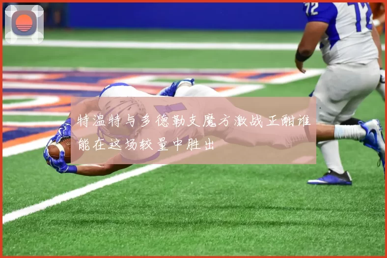 特温特与多德勒支魔方激战正酣谁能在这场较量中胜出