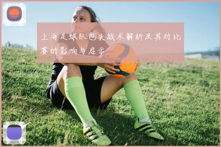 上海足球队包夹战术解析及其对比赛的影响与启示