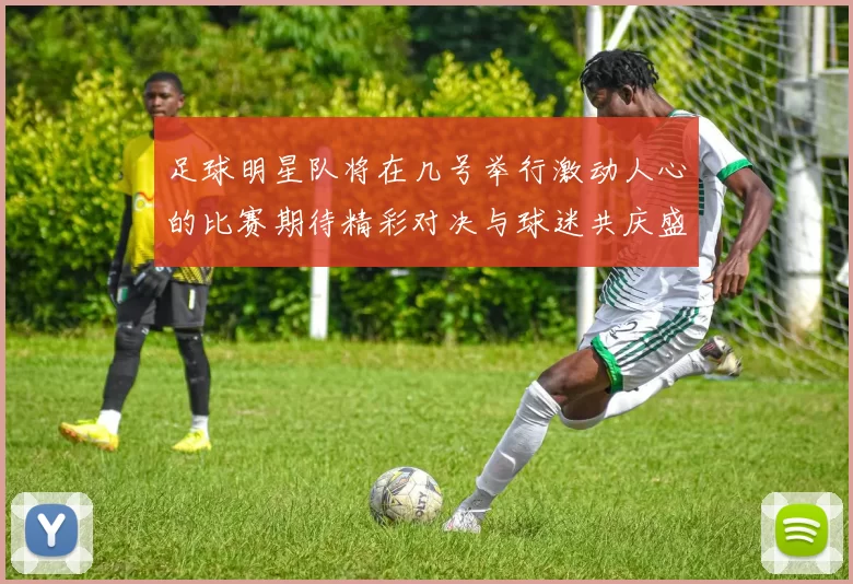足球明星队将在几号举行激动人心的比赛期待精彩对决与球迷共庆盛事