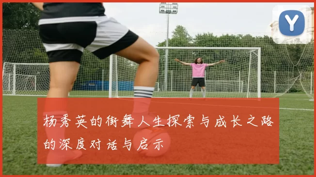 杨秀英的街舞人生探索与成长之路的深度对话与启示
