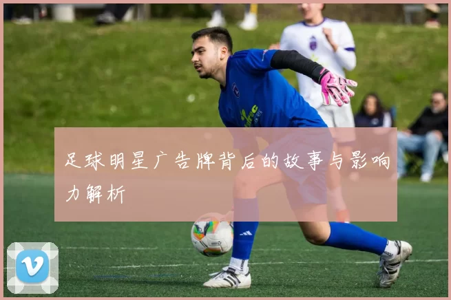 足球明星广告牌背后的故事与影响力解析