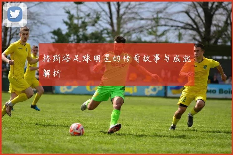 格斯塔足球明星的传奇故事与成就解析