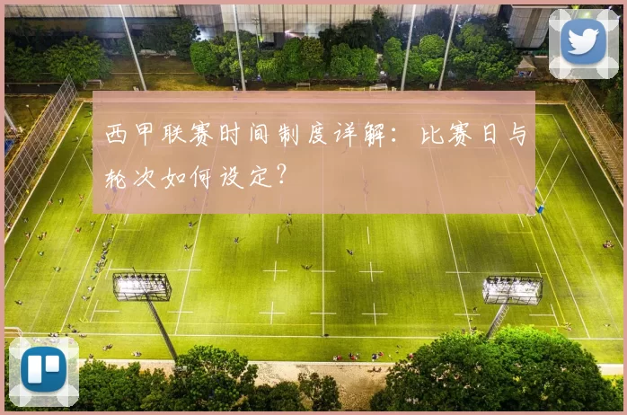 西甲联赛时间制度详解：比赛日与轮次如何设定？