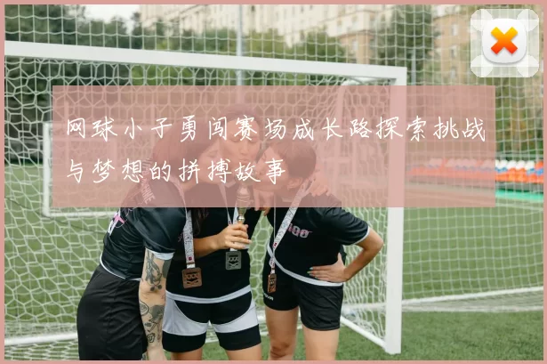 网球小子勇闯赛场成长路探索挑战与梦想的拼搏故事