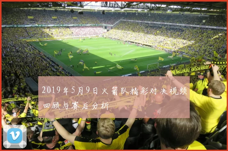 2019年5月9日火箭队精彩对决视频回顾与赛后分析