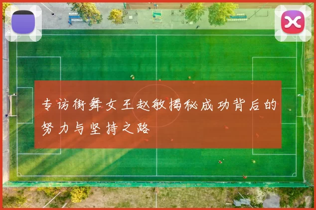 专访街舞女王赵敏揭秘成功背后的努力与坚持之路