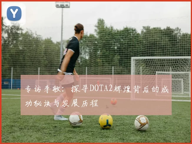 专访李敏：探寻DOTA2辉煌背后的成功秘诀与发展历程
