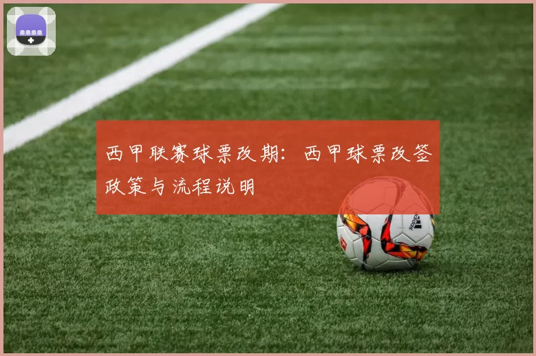 西甲联赛球票改期：西甲球票改签政策与流程说明