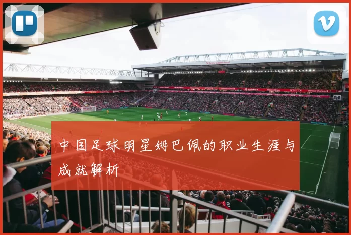 中国足球明星姆巴佩的职业生涯与成就解析