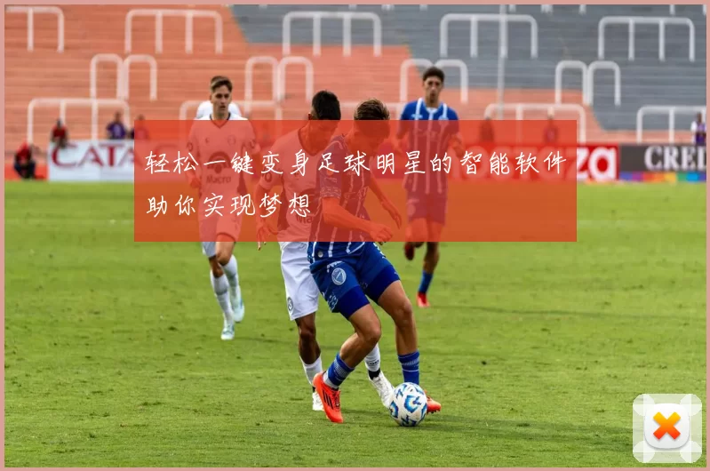 轻松一键变身足球明星的智能软件助你实现梦想