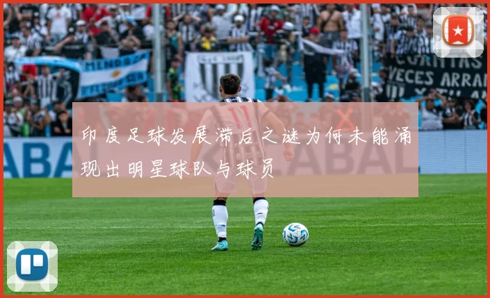 印度足球发展滞后之谜为何未能涌现出明星球队与球员