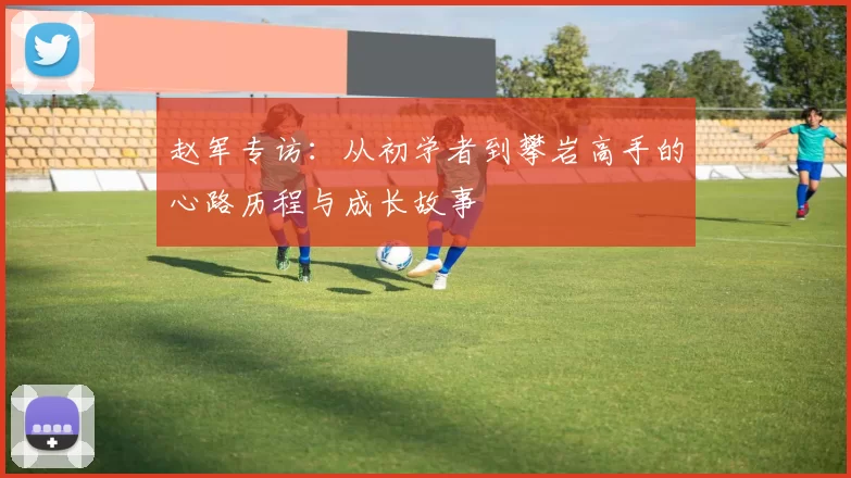 赵军专访：从初学者到攀岩高手的心路历程与成长故事