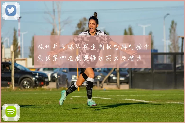 杭州乒乓球队在全国状态排行榜中荣获第四名展现强劲实力与潜力