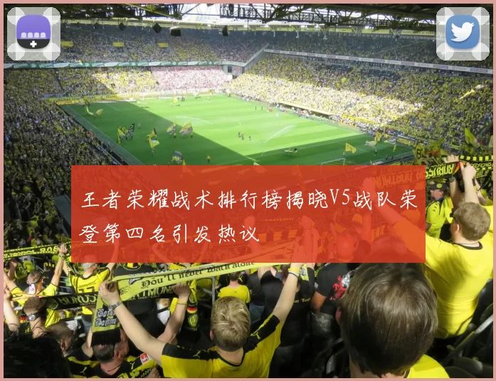 王者荣耀战术排行榜揭晓V5战队荣登第四名引发热议