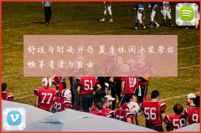 舒适与时尚并存 夏季休闲泳装带你畅享清凉与自由