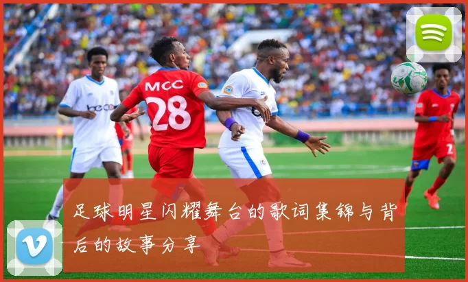 足球明星闪耀舞台的歌词集锦与背后的故事分享