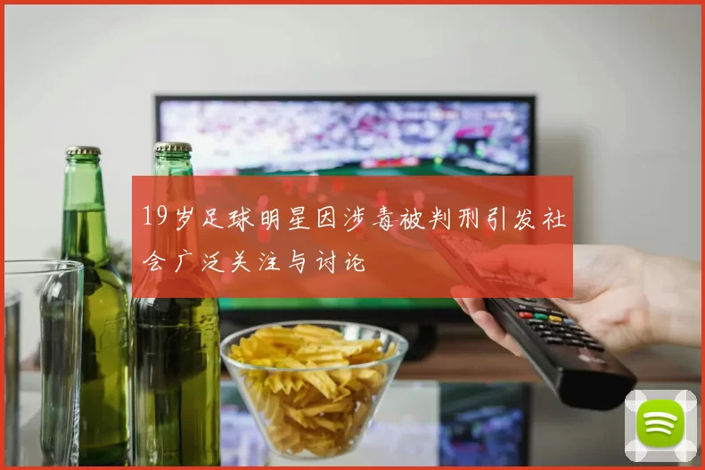 19岁足球明星因涉毒被判刑引发社会广泛关注与讨论