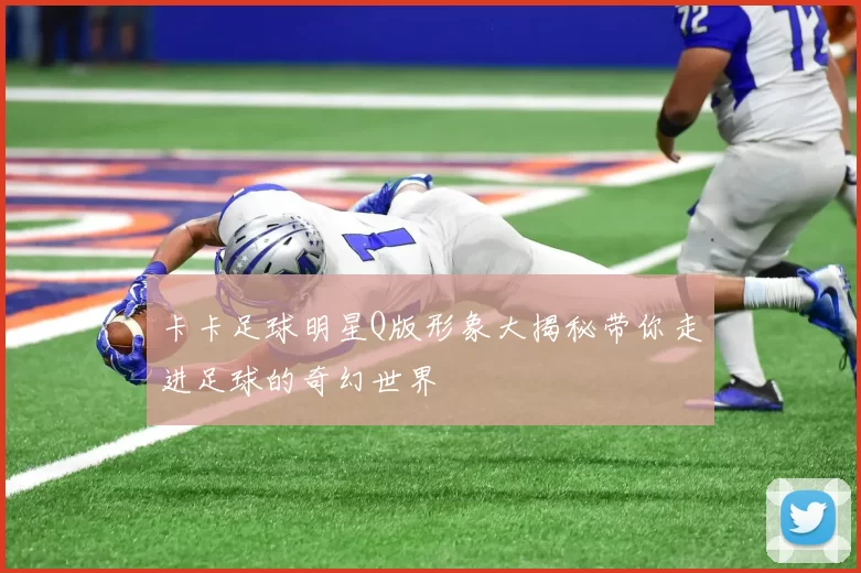 卡卡足球明星Q版形象大揭秘带你走进足球的奇幻世界