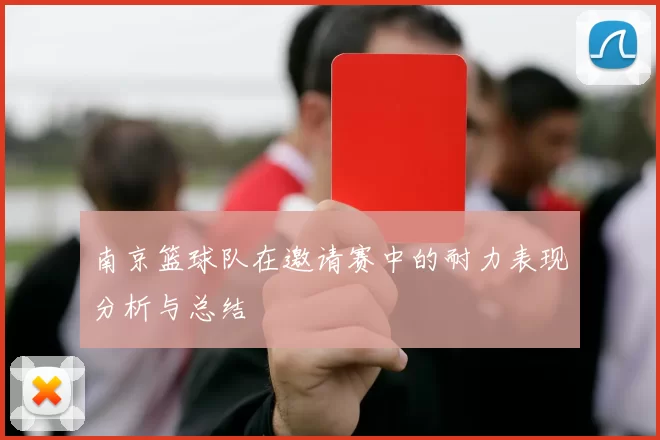 南京篮球队在邀请赛中的耐力表现分析与总结