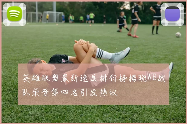 英雄联盟最新速度排行榜揭晓WE战队荣登第四名引发热议