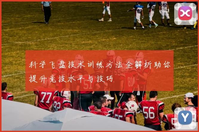 科学飞盘技术训练方法全解析助你提升竞技水平与技巧