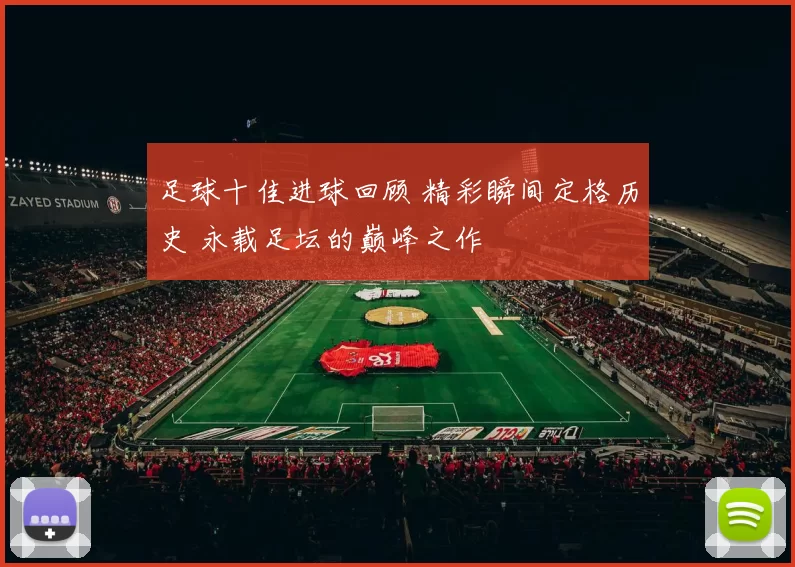 足球十佳进球回顾 精彩瞬间定格历史 永载足坛的巅峰之作