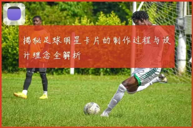揭秘足球明星卡片的制作过程与设计理念全解析