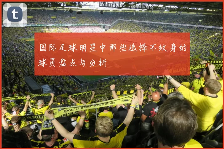 国际足球明星中那些选择不纹身的球员盘点与分析