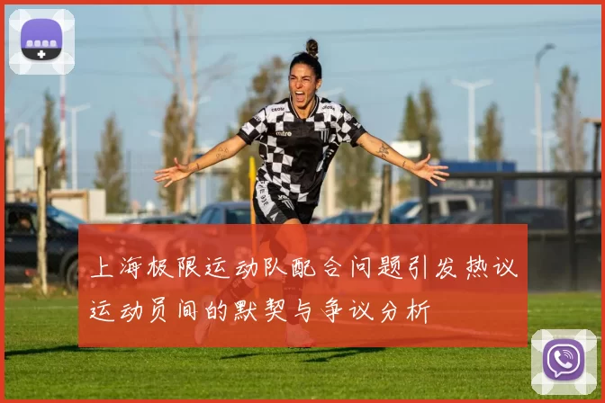 上海极限运动队配合问题引发热议运动员间的默契与争议分析