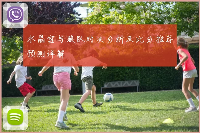 水晶宫与狼队对决分析及比分推荐预测详解