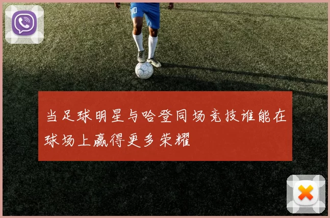 当足球明星与哈登同场竞技谁能在球场上赢得更多荣耀