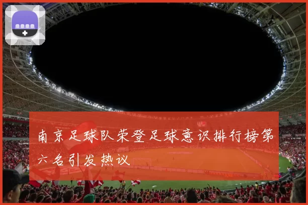 南京足球队荣登足球意识排行榜第六名引发热议