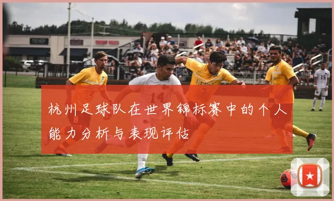 杭州足球队在世界锦标赛中的个人能力分析与表现评估