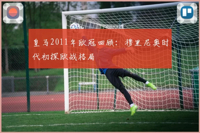 皇马2011年欧冠回顾：穆里尼奥时代初探欧战格局