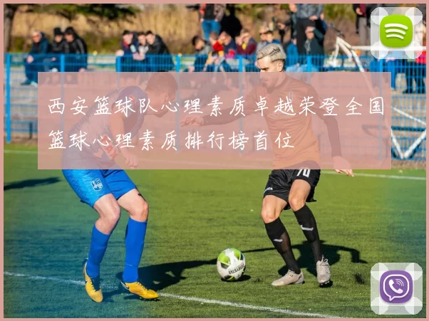 西安篮球队心理素质卓越荣登全国篮球心理素质排行榜首位