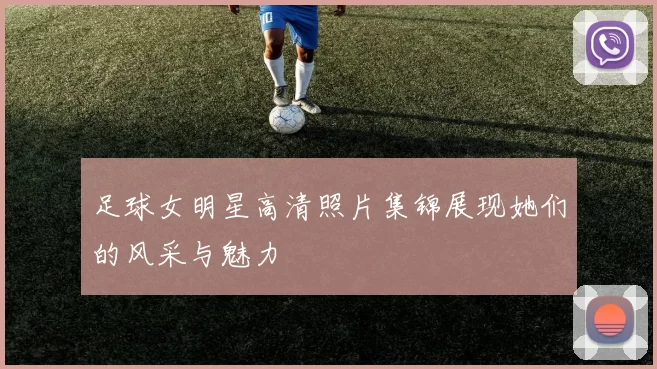 足球女明星高清照片集锦展现她们的风采与魅力