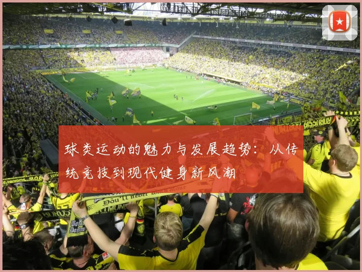 球类运动的魅力与发展趋势：从传统竞技到现代健身新风潮