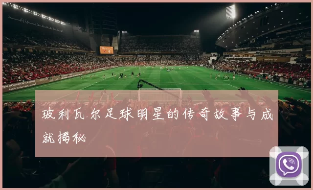 玻利瓦尔足球明星的传奇故事与成就揭秘