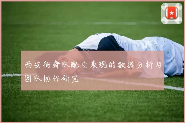 西安街舞队配合表现的数据分析与团队协作研究