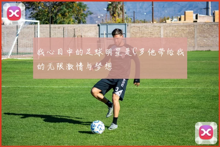 我心目中的足球明星是C罗他带给我的无限激情与梦想