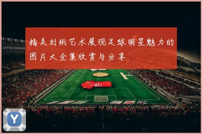 精美刻纸艺术展现足球明星魅力的图片大全集欣赏与分享