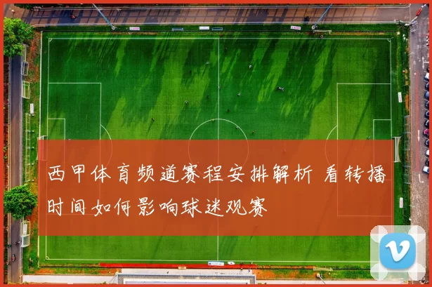 西甲体育频道赛程安排解析 看转播时间如何影响球迷观赛