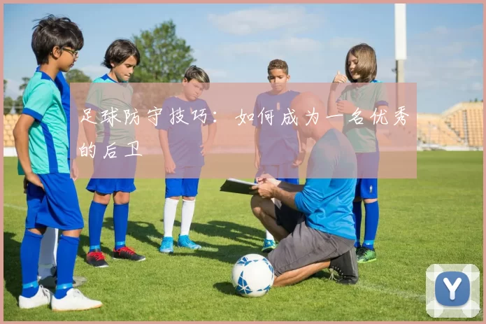 足球防守技巧：如何成为一名优秀的后卫