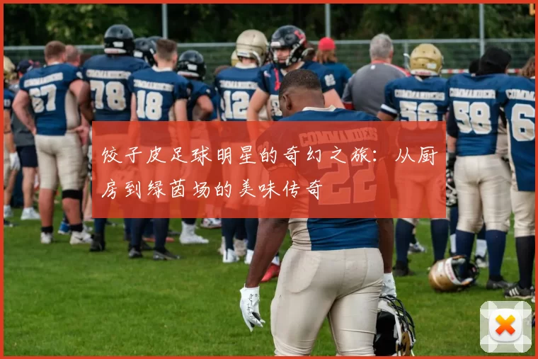 饺子皮足球明星的奇幻之旅：从厨房到绿茵场的美味传奇