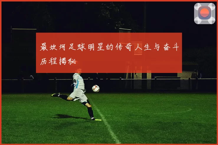 最坎坷足球明星的传奇人生与奋斗历程揭秘