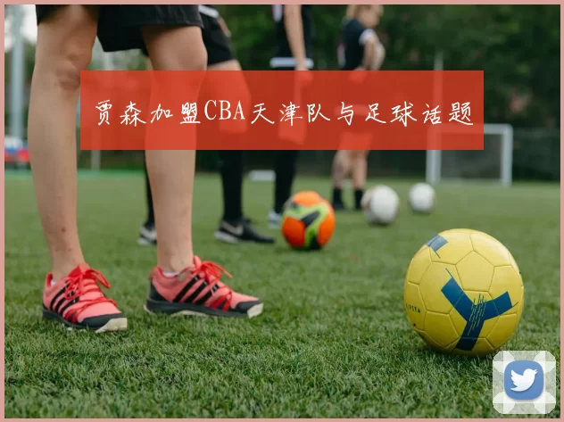 贾森加盟CBA天津队与足球话题