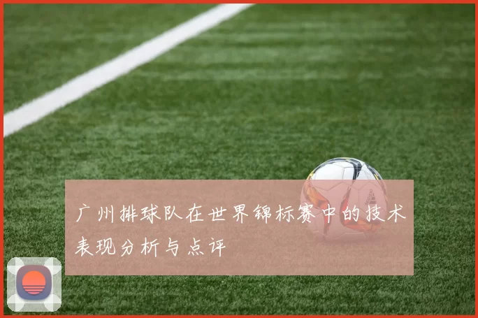 广州排球队在世界锦标赛中的技术表现分析与点评