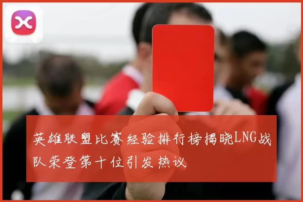 英雄联盟比赛经验排行榜揭晓LNG战队荣登第十位引发热议